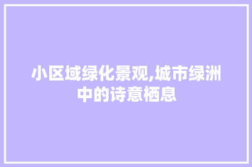 小区域绿化景观,城市绿洲中的诗意栖息