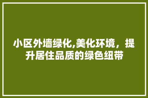 小区外墙绿化,美化环境，提升居住品质的绿色纽带