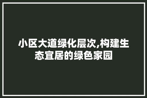 小区大道绿化层次,构建生态宜居的绿色家园