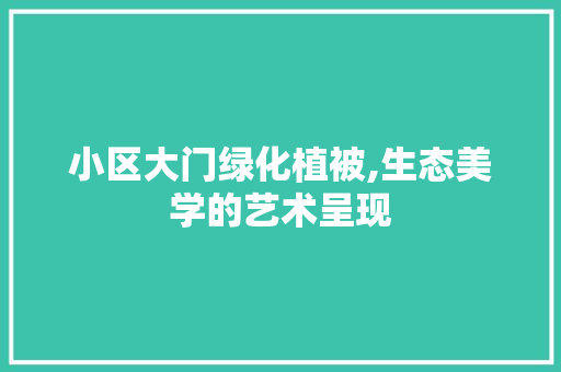 小区大门绿化植被,生态美学的艺术呈现