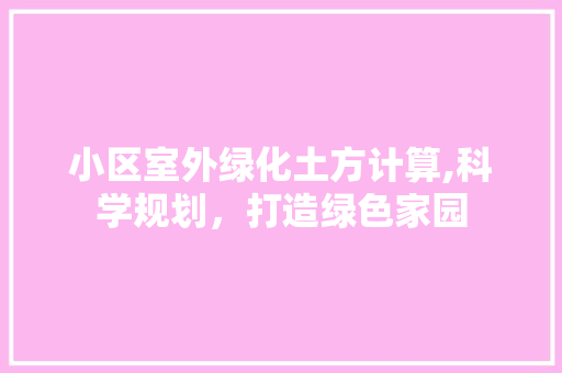 小区室外绿化土方计算,科学规划，打造绿色家园