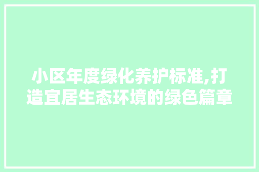 小区年度绿化养护标准,打造宜居生态环境的绿色篇章