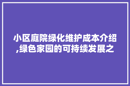 小区庭院绿化维护成本介绍,绿色家园的可持续发展之路