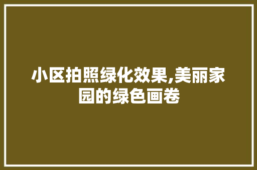 小区拍照绿化效果,美丽家园的绿色画卷