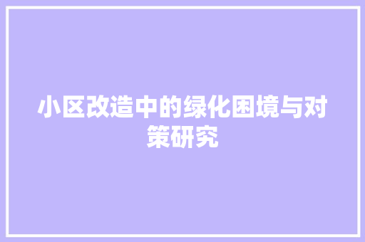 小区改造中的绿化困境与对策研究