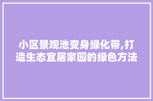 小区景观池变身绿化带,打造生态宜居家园的绿色方法