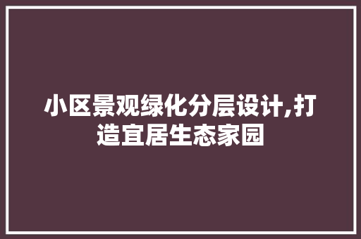 小区景观绿化分层设计,打造宜居生态家园