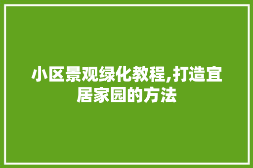 小区景观绿化教程,打造宜居家园的方法