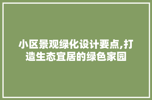 小区景观绿化设计要点,打造生态宜居的绿色家园