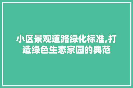 小区景观道路绿化标准,打造绿色生态家园的典范