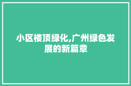 小区楼顶绿化,广州绿色发展的新篇章