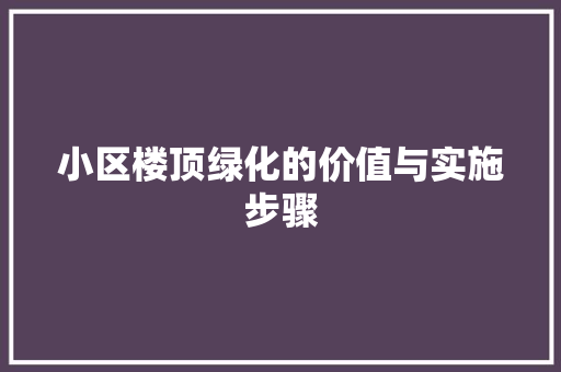 小区楼顶绿化的价值与实施步骤