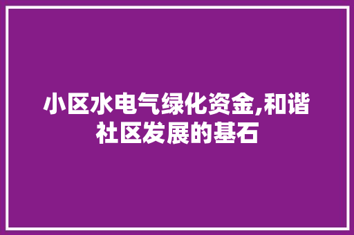 小区水电气绿化资金,和谐社区发展的基石 畜牧养殖