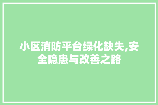 小区消防平台绿化缺失,安全隐患与改善之路