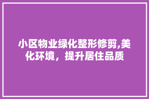 小区物业绿化整形修剪,美化环境，提升居住品质