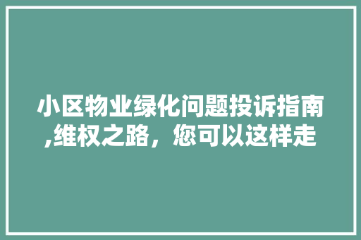 小区物业绿化问题投诉指南,维权之路，您可以这样走