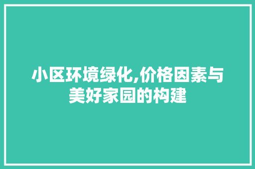 小区环境绿化,价格因素与美好家园的构建