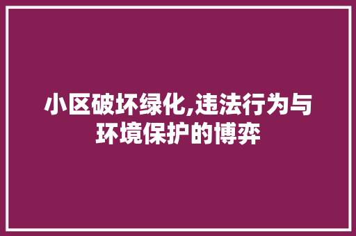 小区破坏绿化,违法行为与环境保护的博弈