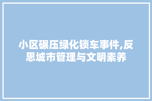 小区碾压绿化锁车事件,反思城市管理与文明素养