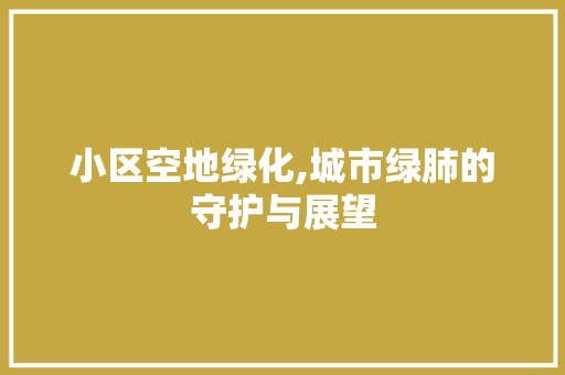 小区空地绿化,城市绿肺的守护与展望