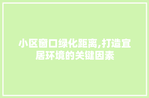 小区窗口绿化距离,打造宜居环境的关键因素