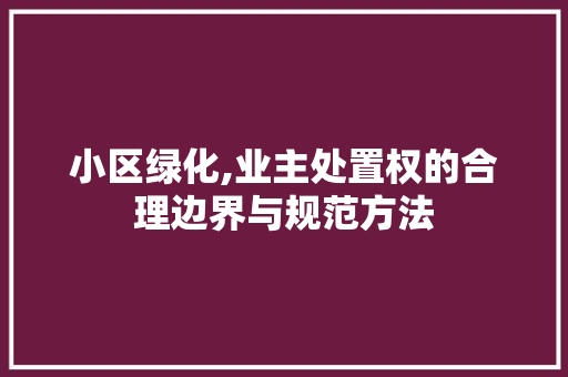 小区绿化,业主处置权的合理边界与规范方法