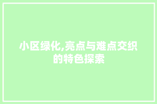 小区绿化,亮点与难点交织的特色探索