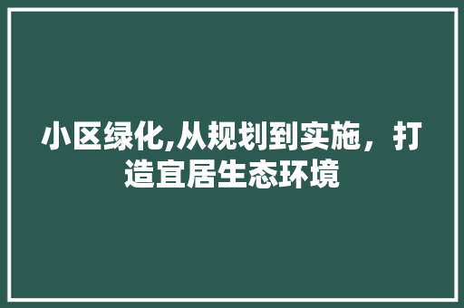 小区绿化,从规划到实施，打造宜居生态环境