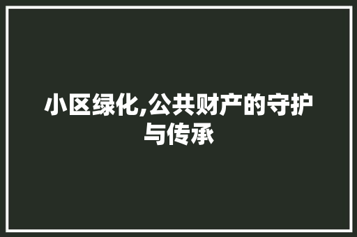 小区绿化,公共财产的守护与传承