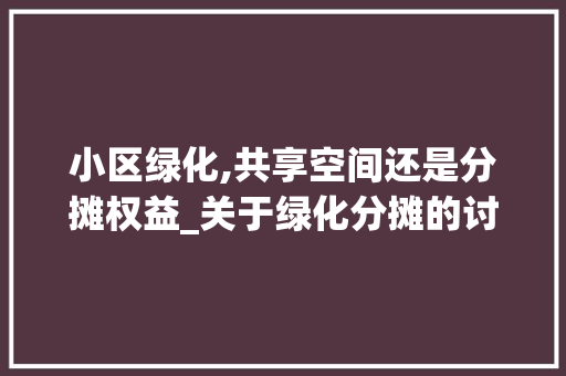 小区绿化,共享空间还是分摊权益_关于绿化分摊的讨论