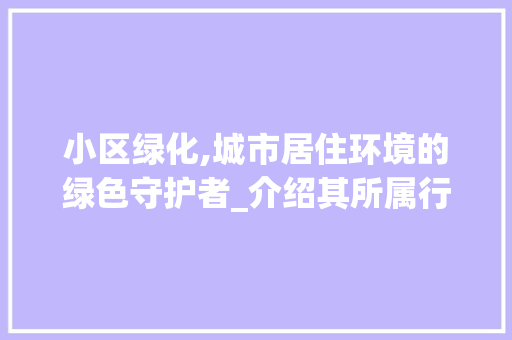 小区绿化,城市居住环境的绿色守护者_介绍其所属行业及重要性