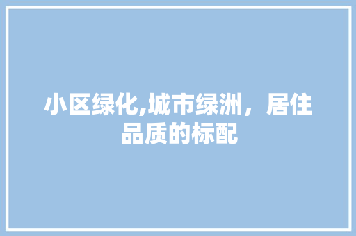 小区绿化,城市绿洲，居住品质的标配