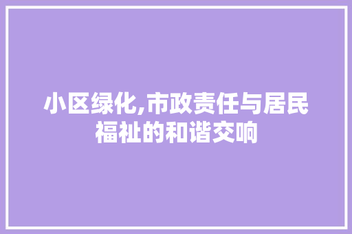 小区绿化,市政责任与居民福祉的和谐交响 蔬菜种植