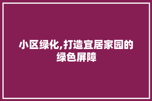 小区绿化,打造宜居家园的绿色屏障