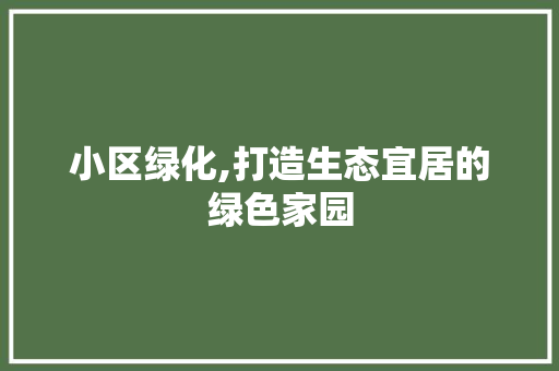 小区绿化,打造生态宜居的绿色家园