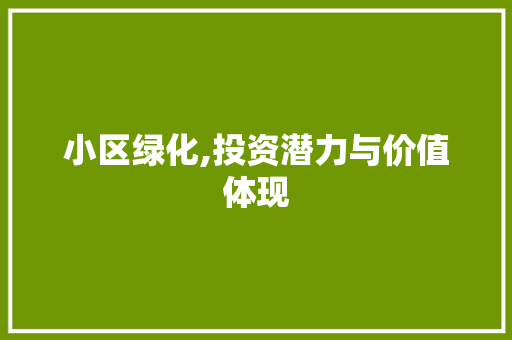 小区绿化,投资潜力与价值体现