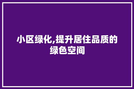 小区绿化,提升居住品质的绿色空间