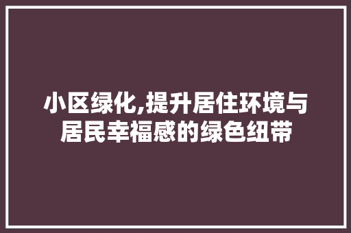 小区绿化,提升居住环境与居民幸福感的绿色纽带