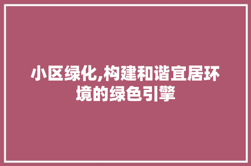 小区绿化,构建和谐宜居环境的绿色引擎