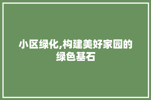 小区绿化,构建美好家园的绿色基石