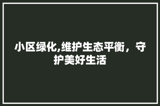 小区绿化,维护生态平衡，守护美好生活