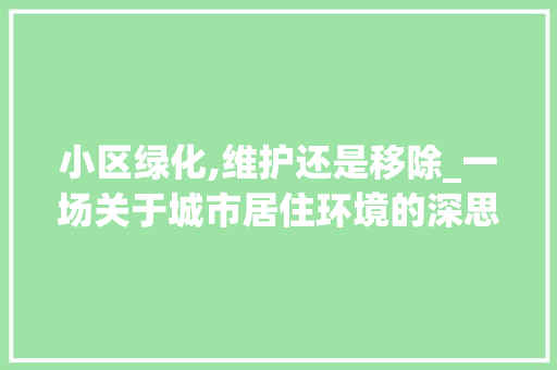 小区绿化,维护还是移除_一场关于城市居住环境的深思