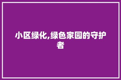 小区绿化,绿色家园的守护者