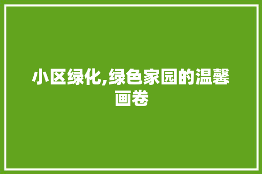 小区绿化,绿色家园的温馨画卷