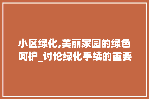 小区绿化,美丽家园的绿色呵护_讨论绿化手续的重要性