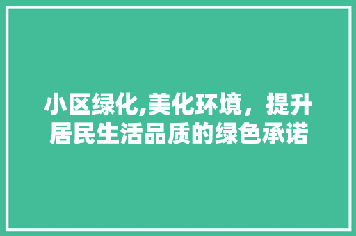 小区绿化,美化环境，提升居民生活品质的绿色承诺