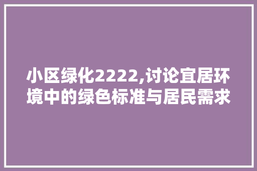 小区绿化2222,讨论宜居环境中的绿色标准与居民需求