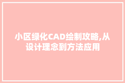 小区绿化CAD绘制攻略,从设计理念到方法应用