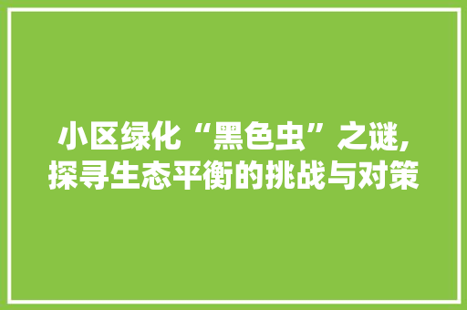 小区绿化“黑色虫”之谜,探寻生态平衡的挑战与对策