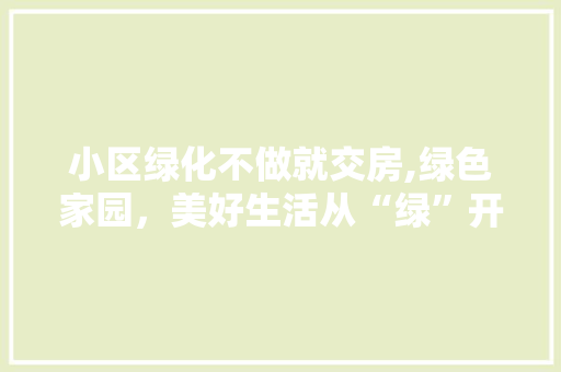 小区绿化不做就交房,绿色家园，美好生活从“绿”开始